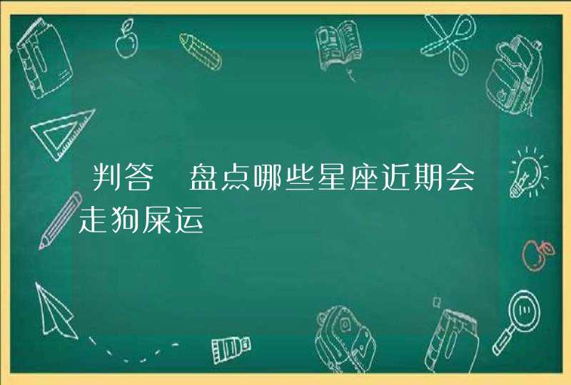 判答 盘点哪些星座近期会走狗屎运